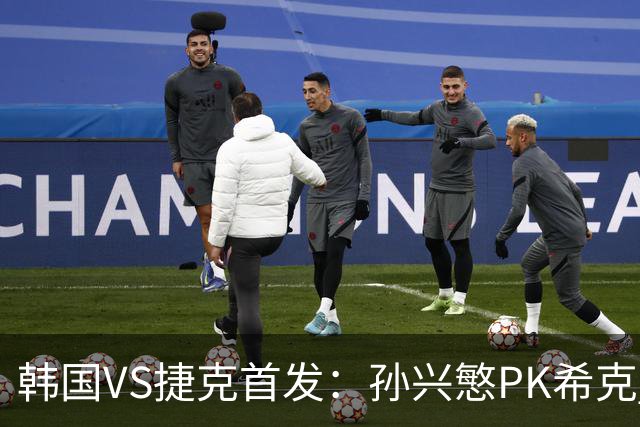 韩国VS捷克首发：孙兴慜PK希克 李刚仁绍切克登场